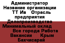 Администратор › Название организации ­ ТТ-Ив › Отрасль предприятия ­ Делопроизводство › Минимальный оклад ­ 20 000 - Все города Работа » Вакансии   . Крым,Бахчисарай